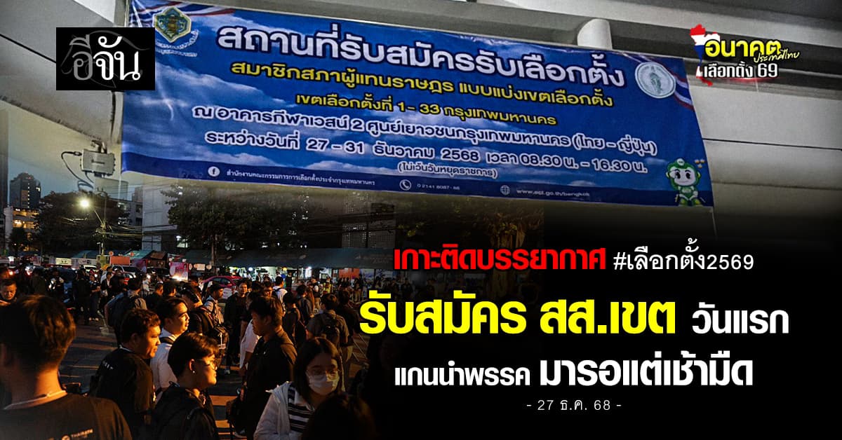 เลือกตั้ง2569 คึกคัก! วันนี้ 27 ธ.ค.68 แกนนำพรรคการเมือง มารอสมัคร สส.เขต วันแรก แต่เช้ามืด 