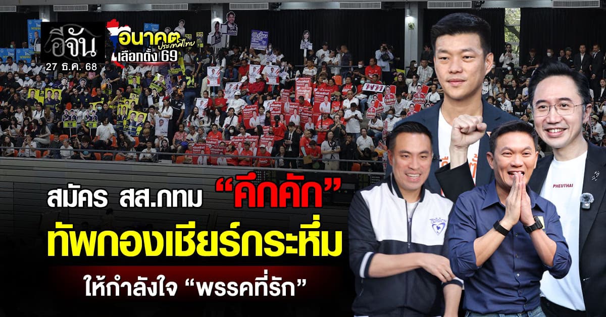 สมัคร สส.กทม “คึกคัก” ทัพกองเชียร์กระหึ่ม ให้กำลังใจ “พรรคที่รัก”
