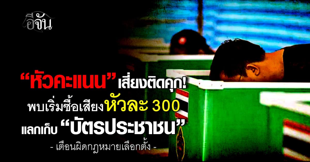 หัวคะแนนเสี่ยงติดคุก พบเริ่มซื้อเสียงหัวละ 300 แลกเก็บ “บัตรประชาชน”