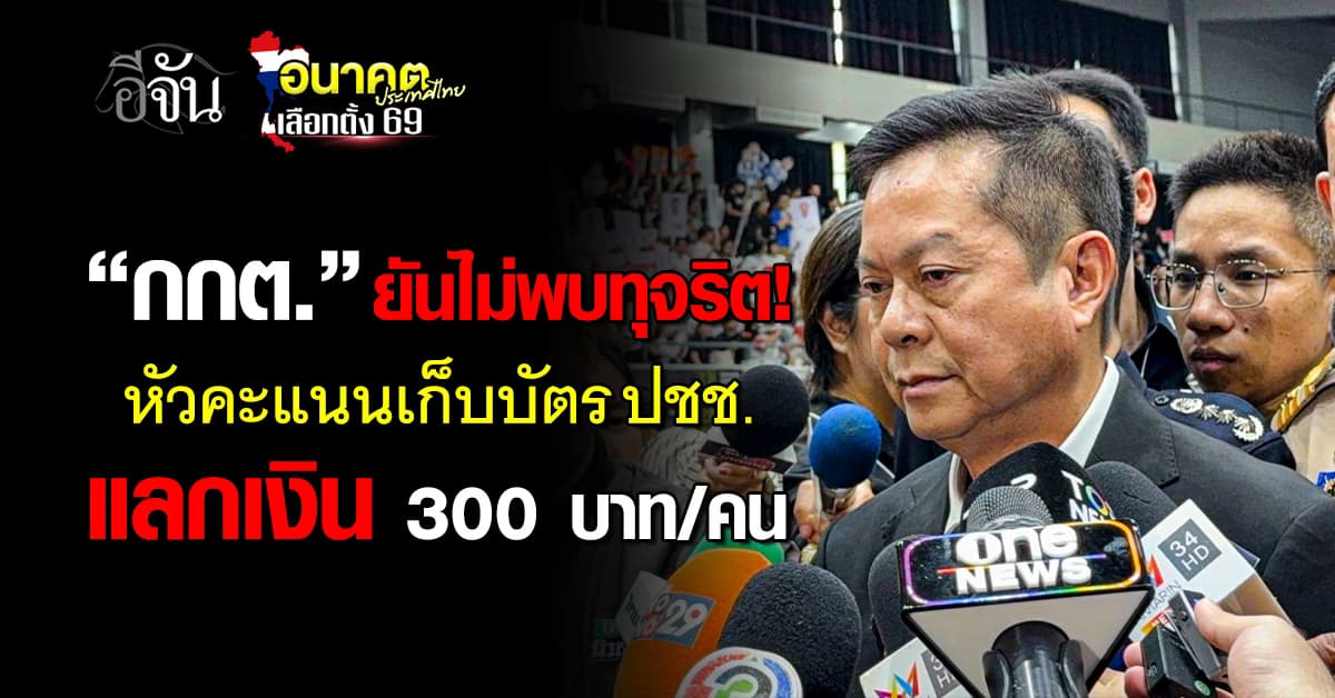 กกต. ยันไม่พบทุจริตหัวคะแนนเก็บบัตร ปชช. แลกเงิน 300 บาท/คน