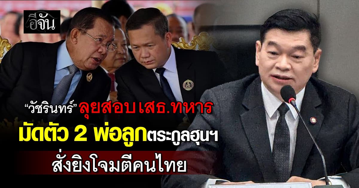 “วัชรินทร์” ลุยสอบ เสธ.ทหาร เป็นพยานมัดตัว 2 พ่อลูกตระกูลฮุนฯ สั่งยิงระเบิดโจมตีคนไทย 