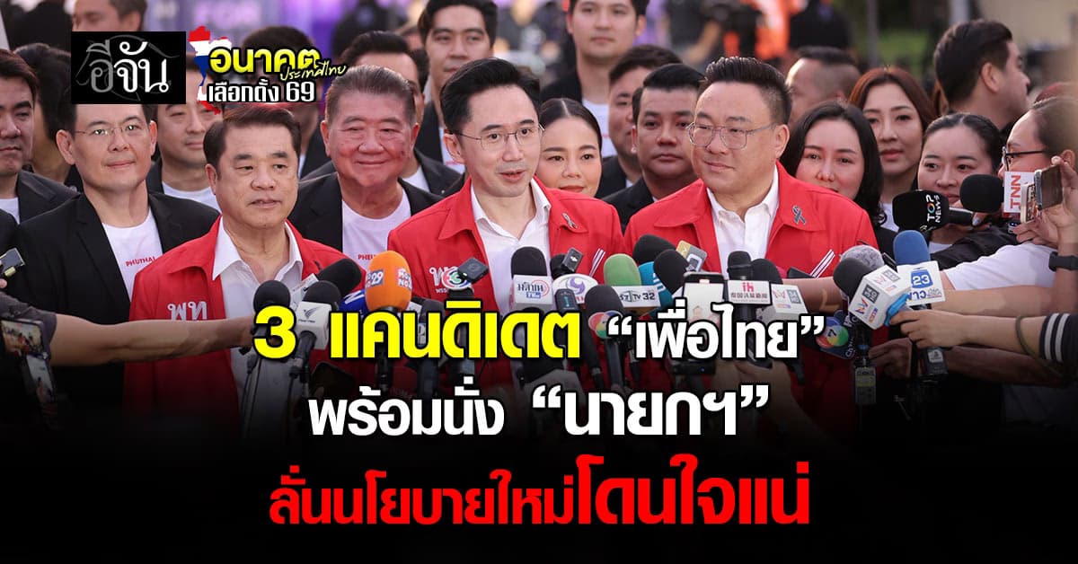 3 แคนดิเดต “เพื่อไทย” พร้อมนั่ง “นายกฯ” ลั่นนโยบายใหม่โดนใจแน่