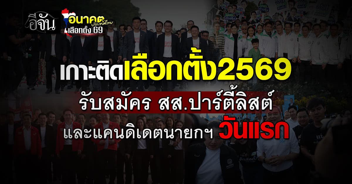 อีจันเกาะติดเลือกตั้ง2569 รับสมัคร สส.ปาร์ตี้ลิสต์ และแคนดิเดตนายกฯ วันแรก 