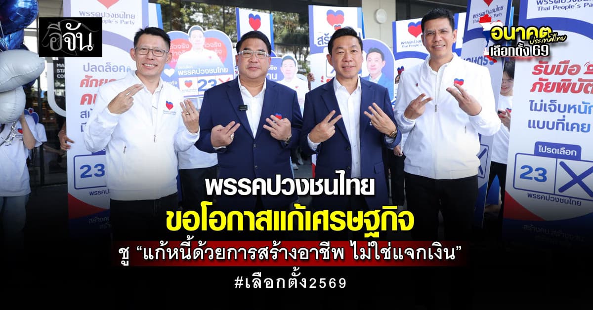 เลือกตั้ง2569 เริ่มเดือด! พรรคปวงชนไทย ขอโอกาสแก้เศรษฐกิจ ชู “แก้หนี้ด้วยการสร้างอาชีพ ไม่ใช่แจกเงิน” 