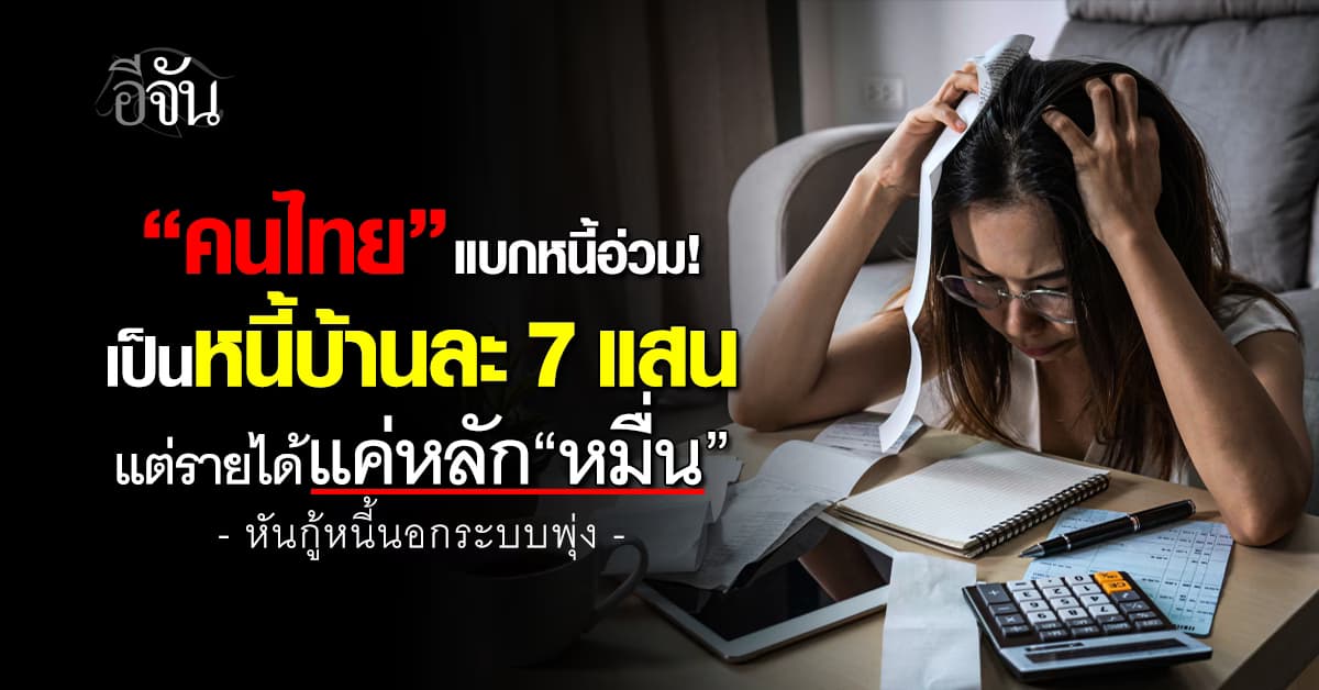 คนไทยเป็นหนี้บ้านละ 7 แสน แต่รายได้แค่หลัก “หมื่น” หันกู้หนี้นอกระบบพุ่ง