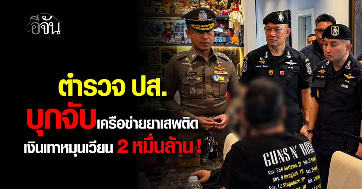 ปส.บุกทลายเครือข่ายยาเสพติดรายใหญ่ เอี่ยวผู้สมัคร ส.ส.พรรคดัง เงินเทาหมุนเวียนกว่า 2 หมื่นล้าน 