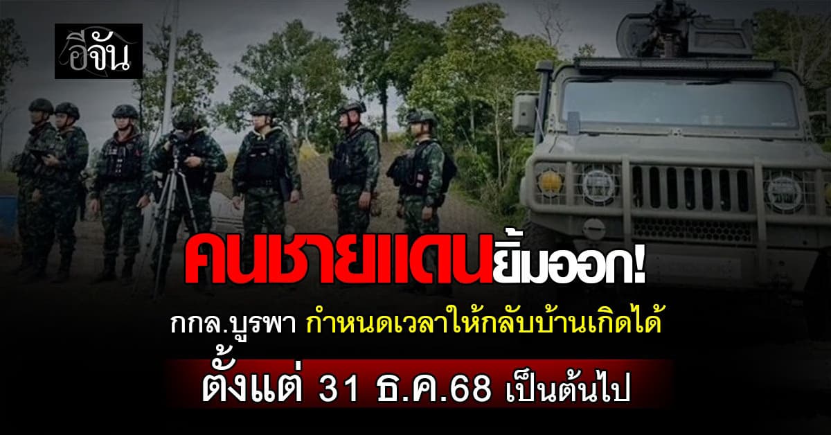  กกล.บูรพา กำหนดเวลาให้พี่น้องชายเเดนกลับบ้านเกิดได้  ตั้งแต่ 31 ธ.ค.68 เป็นต้นไป 