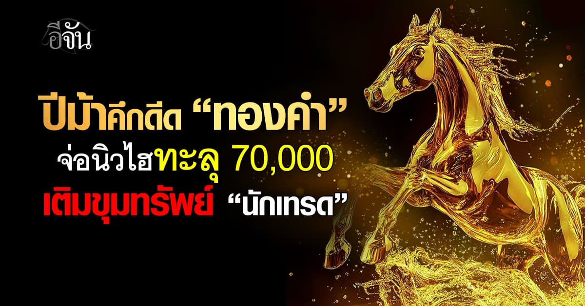 ปีม้าคึกดีด “ทองคำ” จ่อนิวไฮ 70,000 เติมขุมทรัพย์ “นักเทรด”