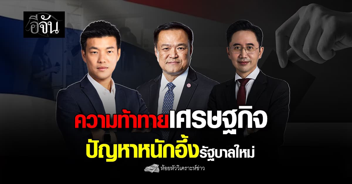 ความท้าทายเศรษฐกิจ ปัญหาหนักอึ้งรัฐบาลใหม่ 