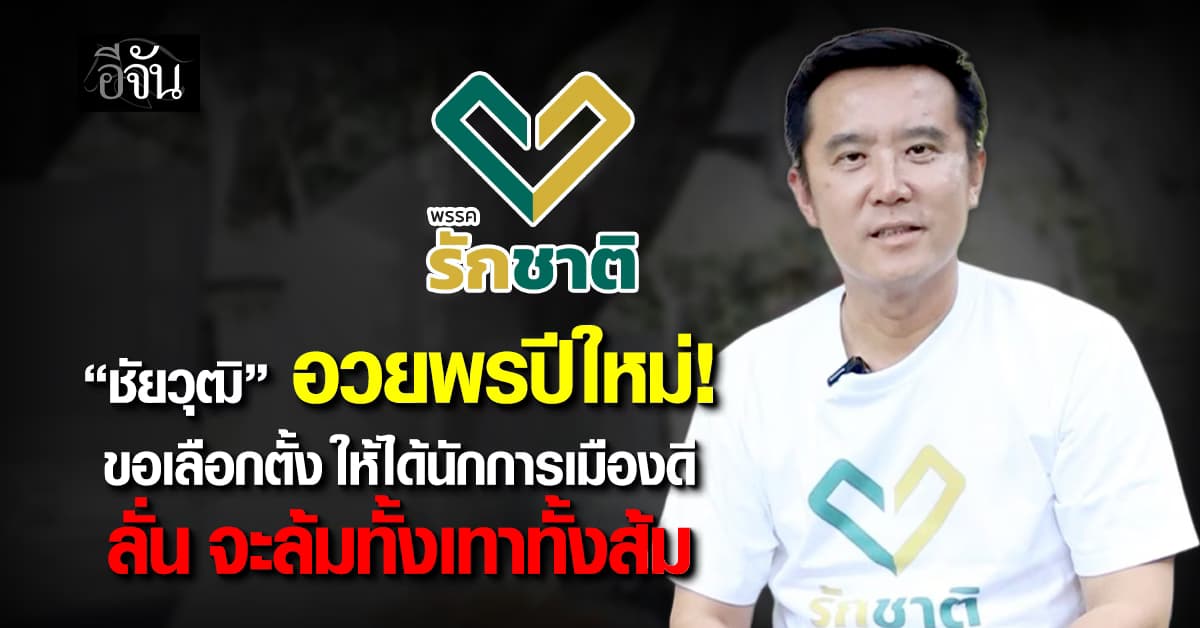 ชัยวุฒิ อวยพรปีใหม่ “พรรครักชาติ” ขอเลือกตั้งได้นักการเมืองดี ลั่น จะล้มทั้งเทาทั้งส้ม