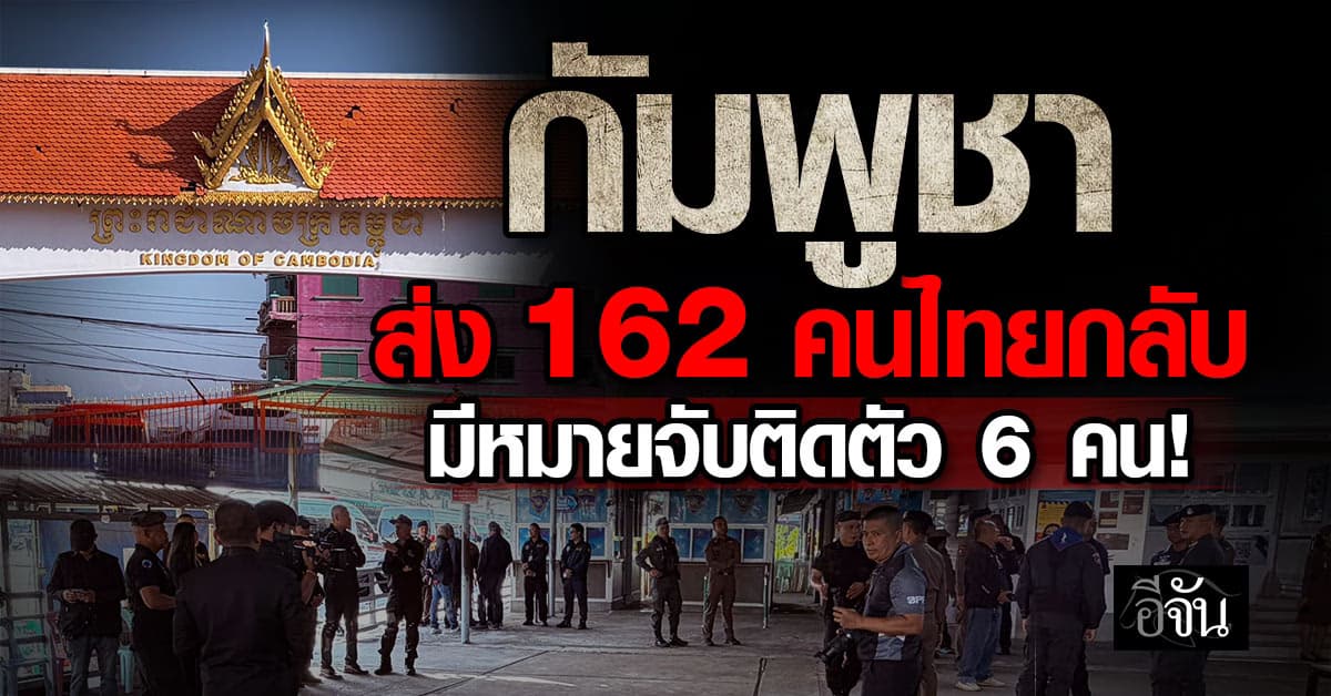 กัมพูชาส่ง 162 คนไทยกลับแล้ว พบ 6 คน มีหมายจับติดตัว!