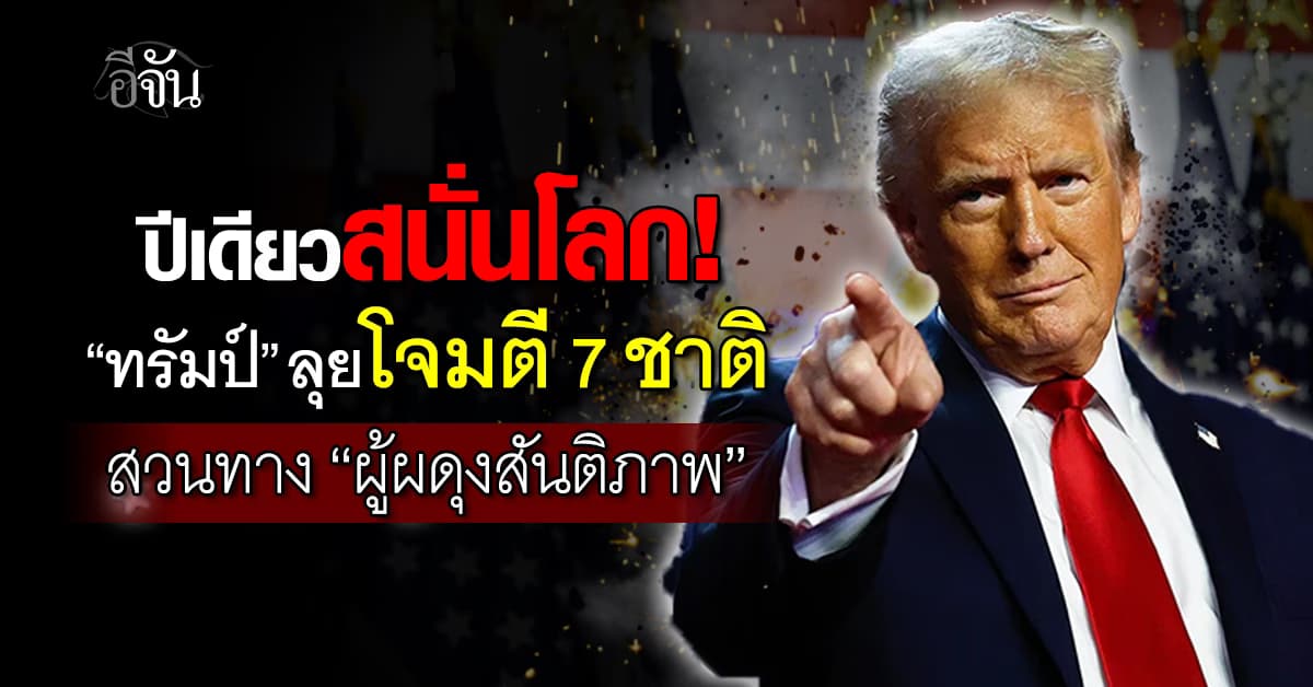 ทรัมป์โจมตี 7 ชาติในปีเดียว สวนทาง “ผดุงสันติภาพ”