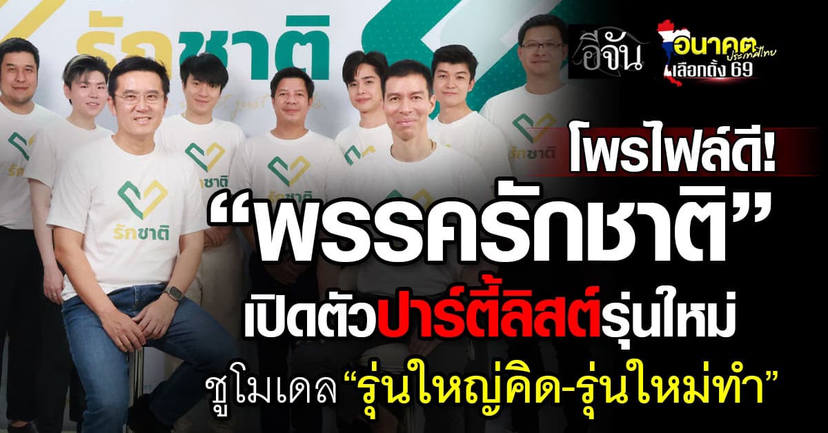 โพรไฟล์ดี! “พรรครักชาติ” เปิดตัวปาร์ตี้ลิสต์รุ่นใหม่ ชูโมเดล “รุ่นใหญ่คิด-รุ่นใหม่ทำ”