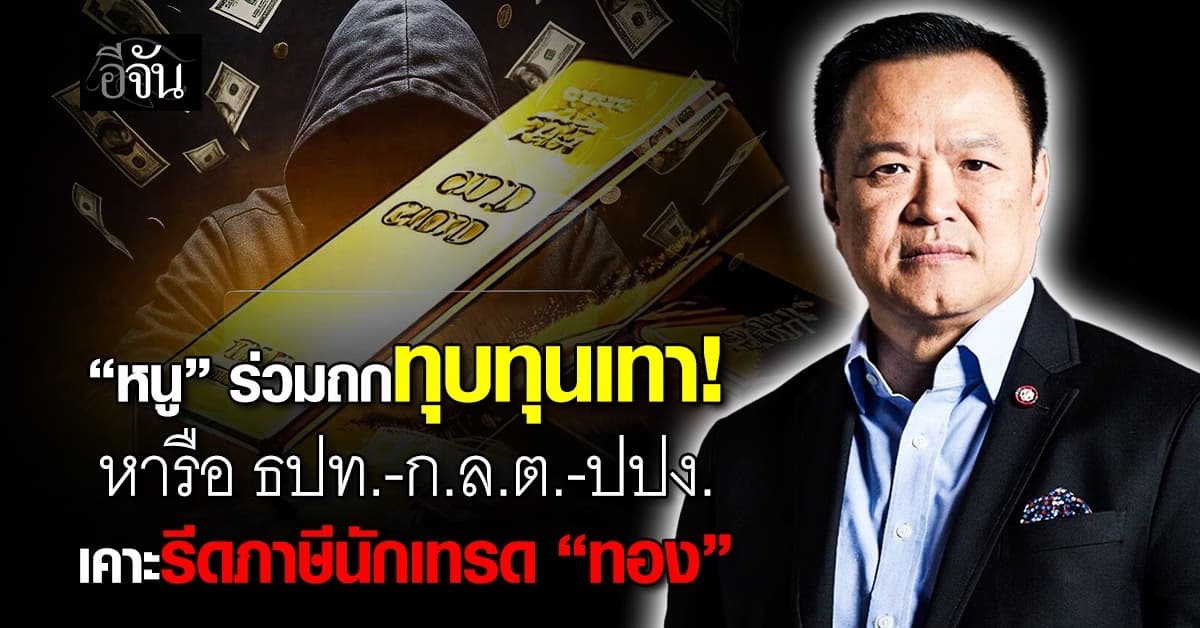 “หนู” ร่วมถกทุบทุนเทา หารือ ธปท.-ก.ล.ต.-ปปง. เคาะรีดภาษีนักเทรด “ทอง”