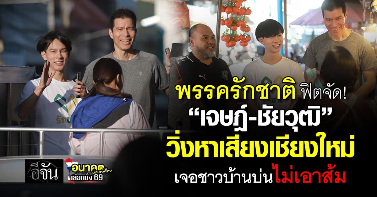 พรรครักชาติ ฟิตจัด! “เจษฎ์-ชัยวุฒิ” วิ่งหาเสียงเชียงใหม่ เจอชาวบ้านบ่นไม่เอาส้ม 
