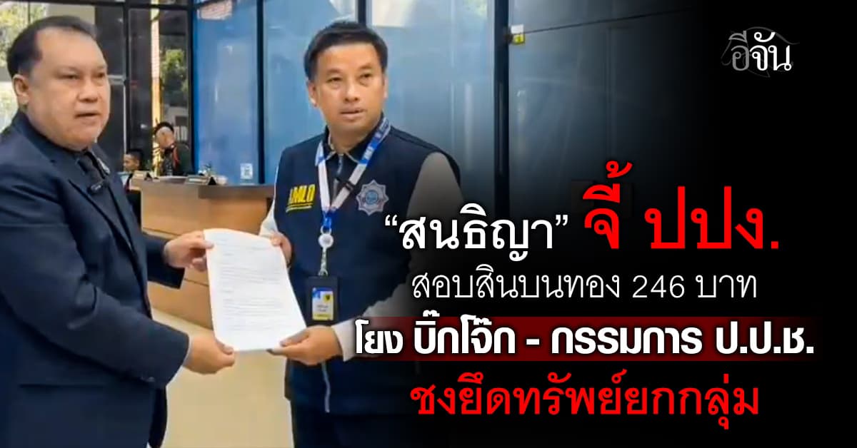 “สนธิญา” จี้ ปปง. สอบสินบนทอง 246 บาท โยง “บิ๊กโจ๊ก-กรรมการ ป.ป.ช.” ชง ยึดทรัพย์ยกกลุ่ม