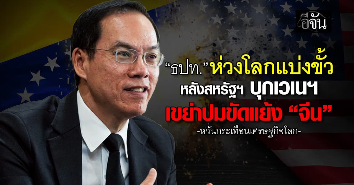 ธปท.ห่วงโลกแบ่งขั้ว หลังสหรัฐฯ บุกเวเนฯ เขย่าปมขัดแย้ง “จีน”