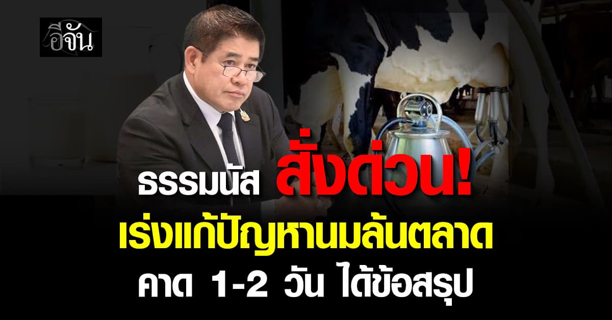 “ธรรมนัส” สั่งด่วน! เร่งแก้ปัญหานมล้นตลาด-ภาระค่ากล่องนม