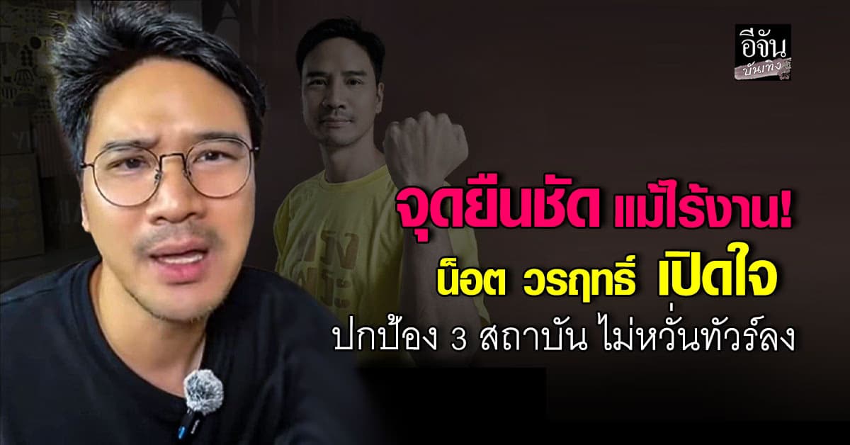 น็อต วรฤทธิ์ ลั่นจุดยืน! ปกป้อง 3 สถาบัน เพราะเชื่อว่าสิ่งที่ทำถูกต้องแล้ว