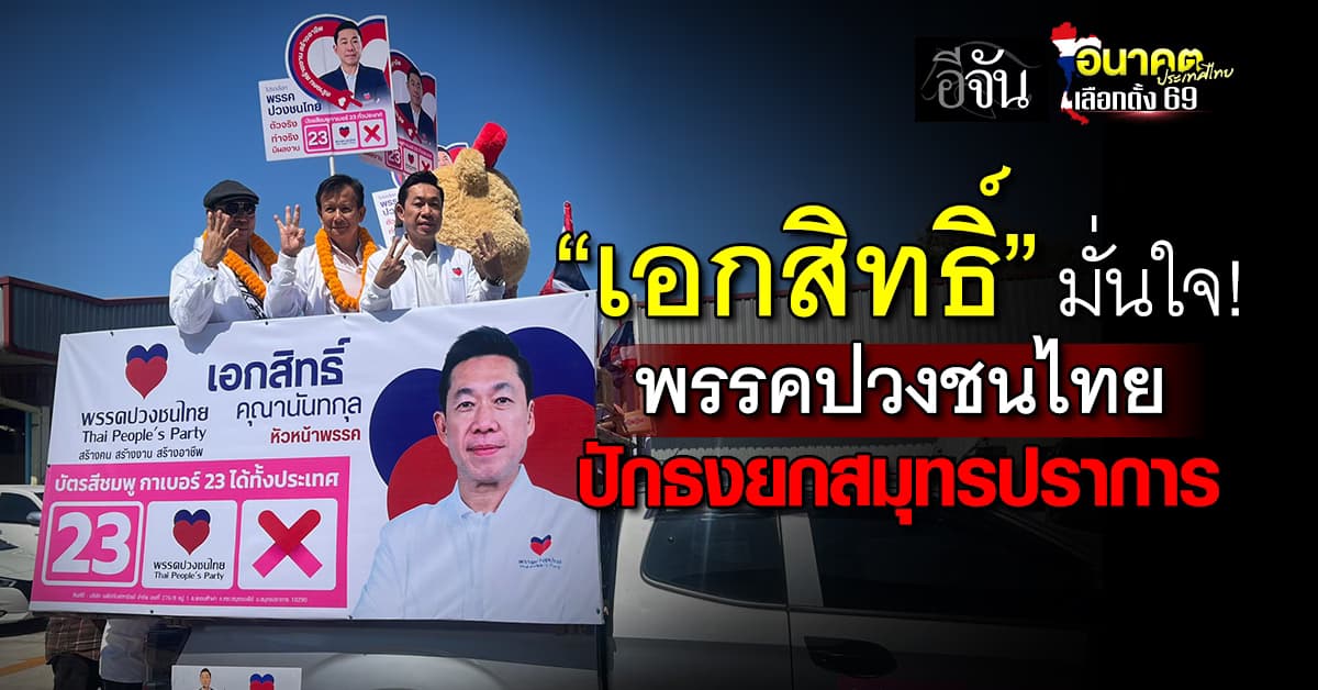 เอกสิทธิ์” หัวหน้าพรรคปวงชนไทย มั่นใจ 8 เขตสมุทรปราการ ปักธงได้ยกจังหวัด 