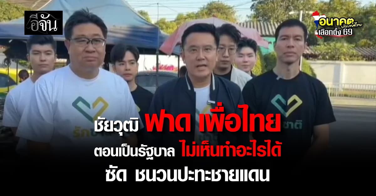“ชัยวุฒิ” ฟาด “เพื่อไทย” เป็นรัฐบาล ไม่เห็นทำอะไรได้ ซ้ำ ชนวนปะทะชายแดน
