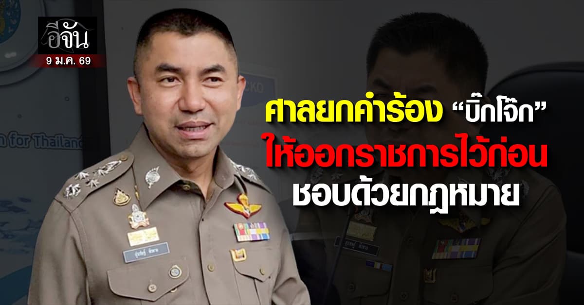 ศาลปกครองสูงสุด ยกฟ้องคำร้อง “บิ๊กโจ๊ก” ให้ออกราชการไว้ก่อน ชอบด้วยกฎหมาย