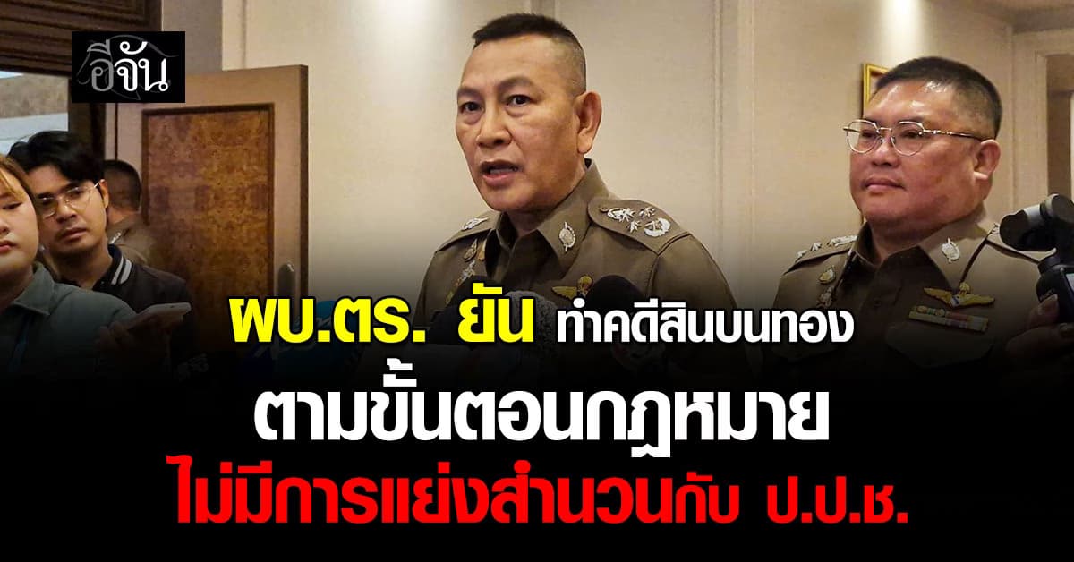 ผบ.ตร. ยัน ทำคดีสินบนทองตามขั้นตอนกฎหมาย ไม่มีการแย่งสำนวนกับ ป.ป.ช.