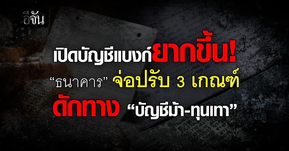 เปิดบัญชีแบงก์ยากขึ้น! “ธนาคาร” จ่อปรับ 3 เกณฑ์ ดักทาง “บัญชีม้า-ทุนเทา”