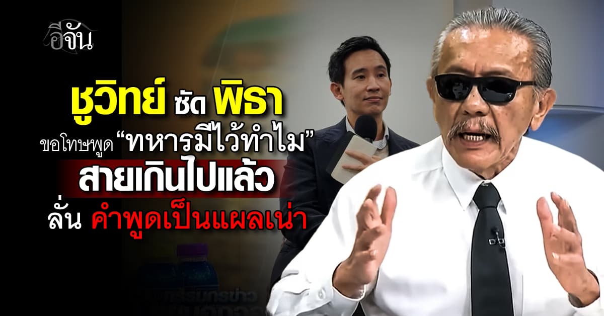 “ชูวิทย์” ฟาด “พิธา” ขอโทษปม “ทหารมีไว้ทำไม” สายเกินไปแล้ว 