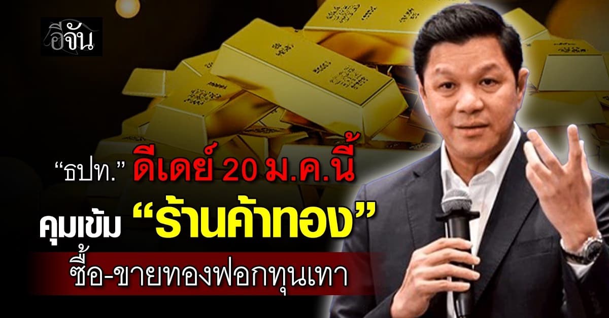 ธปท. ดีเดย์ 20 ม.ค.นี้ คุมเข้ม “ร้านค้าทอง” ซื้อ-ขายทองฟอกทุนเทา