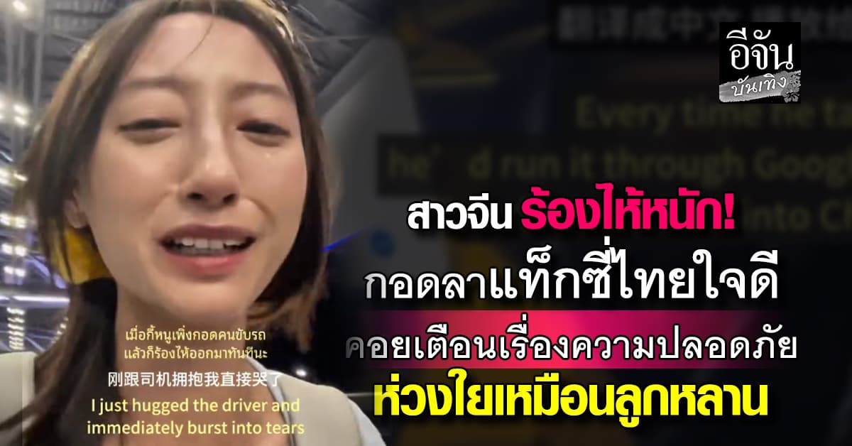 สาวจีน ร่ำไห้! กอดลาแท็กซี่ไทย จนร้องไห้หนัก เผยไม่คิดว่าเขาจะใจดีขนาดนี้