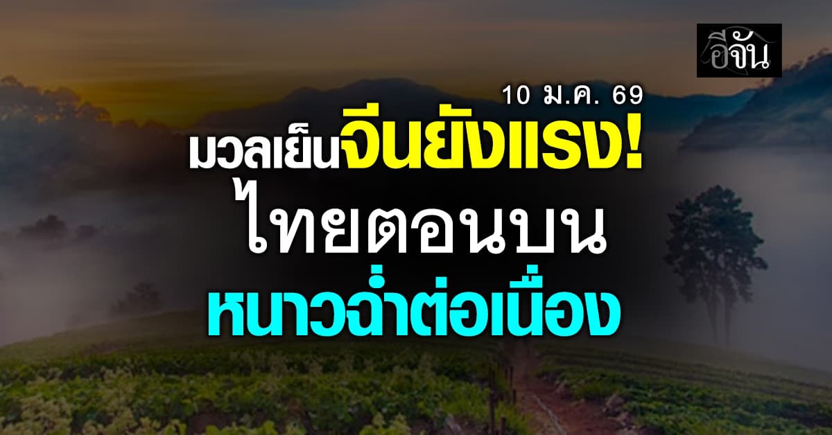 พยากรณ์อากาศวันนี้ 10 ม.ค. 69 ไทยตอนบนอากาศหนาวเย็น ภาคใต้คลื่นลมแรง