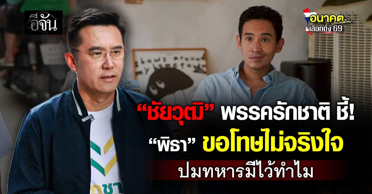 “ชัยวุฒิ” พรรครักชาติ ชี้! “พิธา” ขอโทษไม่จริงใจ ปมทหารมีไว้ทำไม