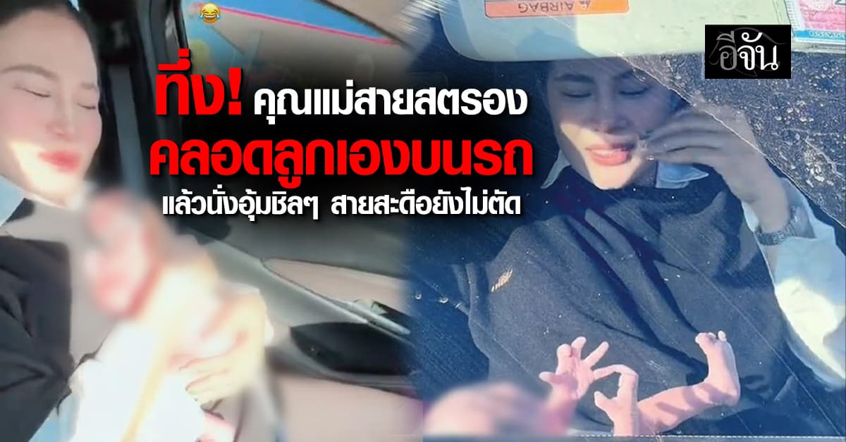 ทึ่ง! คุณแม่สายสตรอง คลอดลูกเองบนรถ แล้วนั่งอุ้มชิลๆ สายสะดือยังไม่ตัด 