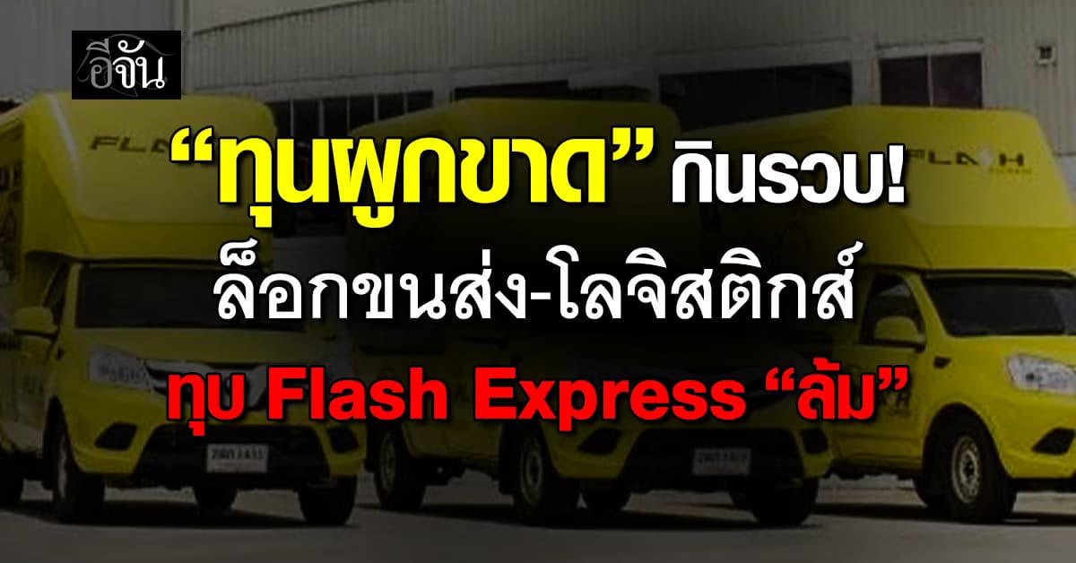 “ทุนผูกขาด” กินรวบ! ล็อกขนส่ง-โลจิสติกส์ ทุบ Flash Express “ล้ม”