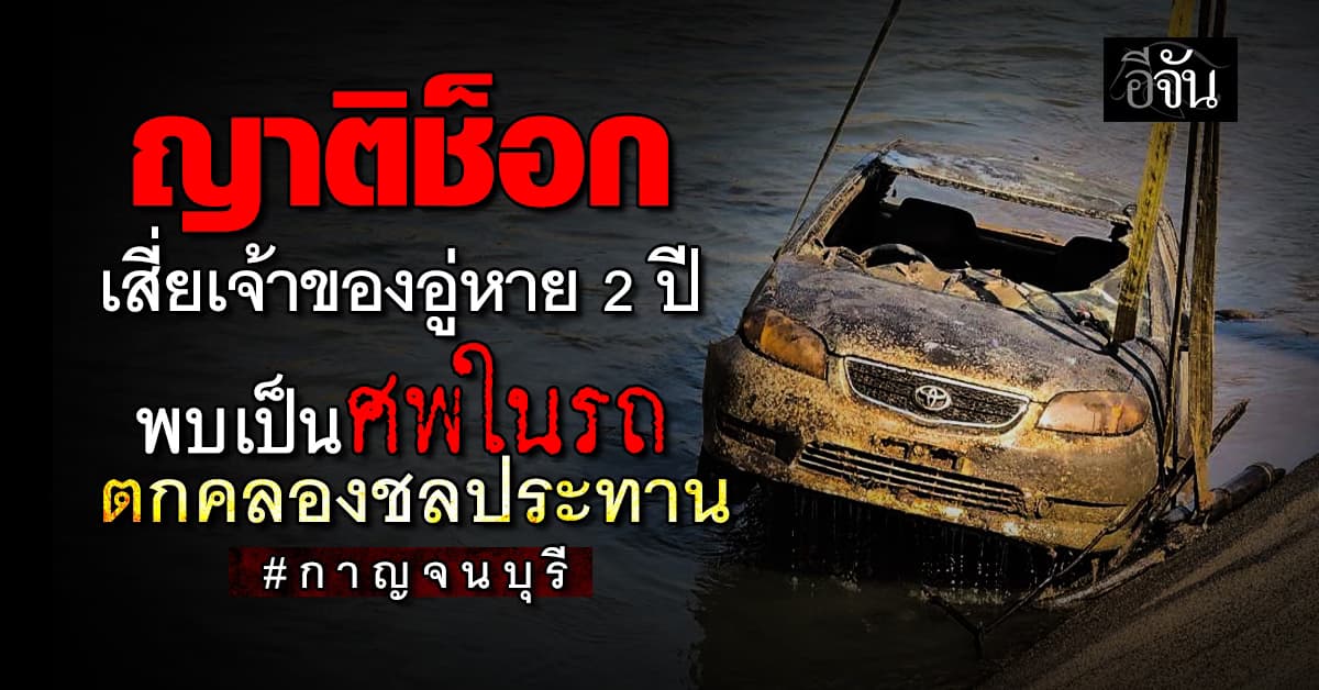 น้ำลด รถผุด ! พบโครงกระดูกเสี่ยเจ้าของอู่ท่ามะกา ที่หายไป 2 ปี