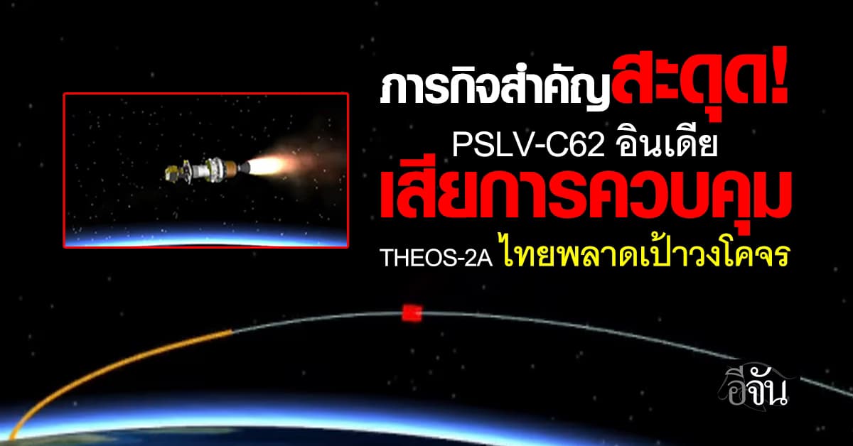 จรวด PSLV-C62 อินเดีย เสียการควบคุม THEOS-2A ไทยพลาดเป้าวงโคจร 