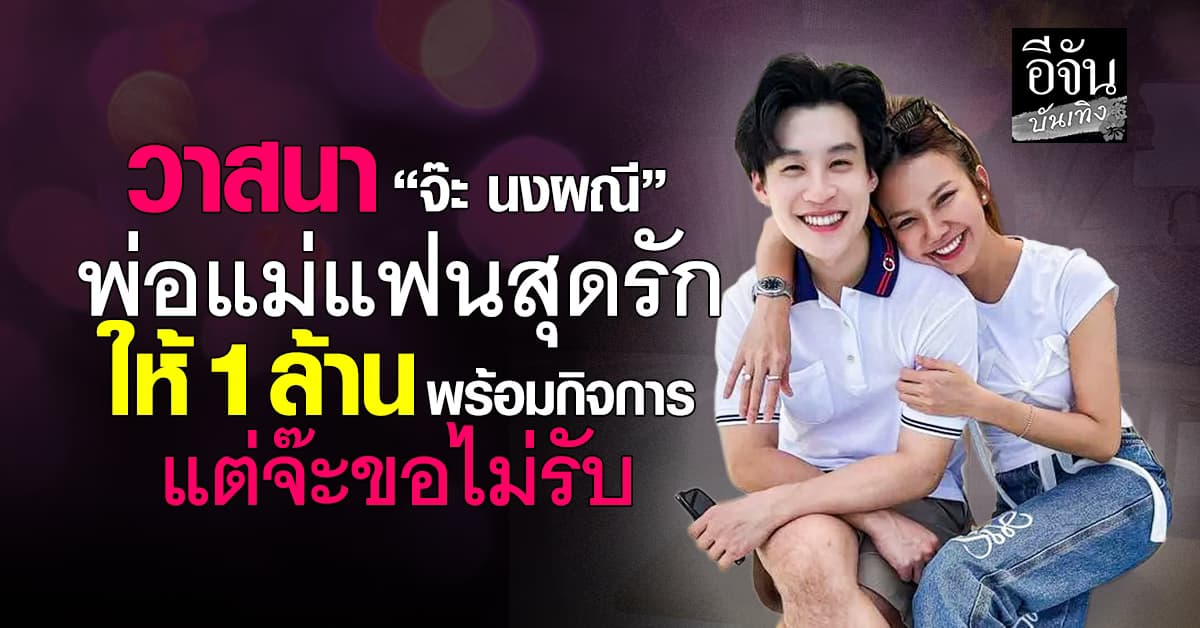 วาสนา ‘จ๊ะ’ นงผณี  พ่อแม่แฟนสุดเอ็นดู ให้เงิน 1 ล้าน พร้อมยกกิจการให้บริหาร
