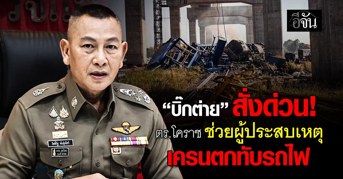 “บิ๊กต่าย” สั่งด่วนกำชับ “ตำรวจโคราช” เร่งช่วยเหลือผู้ประสบภัย เหตุเครนตกทับรถไฟ