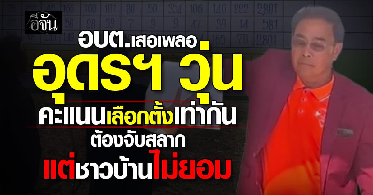 อบต.เสอเพลอ อุดรฯ วุ่น! คะแนนเลือกตั้ง 2 คนเท่ากัน ต้องจับสลากวัดดวง แต่ชาวบ้านไม่ยอม 