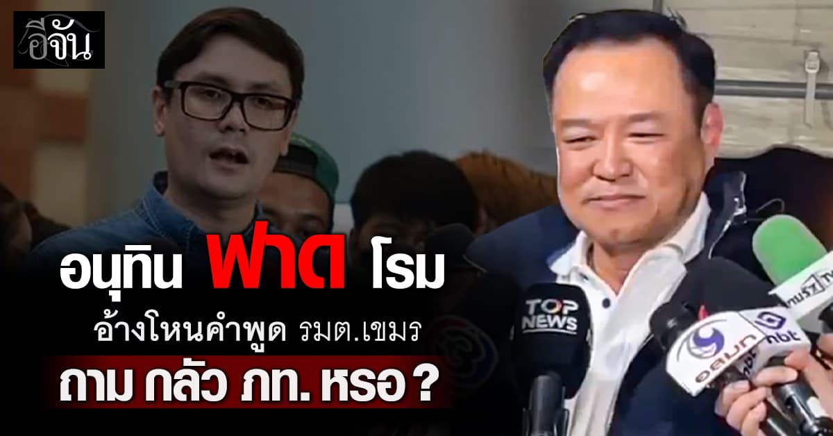 ‘อนุทิน’ ซัด ‘โรม’ กล่าวหาโหนคำพูด รมต.เขมร เรียกคะแนนนิยมทางการเมือง 