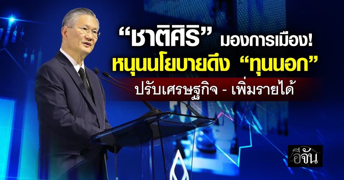 “ชาติศิริ” หนุนนโยบายดึง “ทุนนอก” ปรับเศรษฐกิจ-เพิ่มรายได้