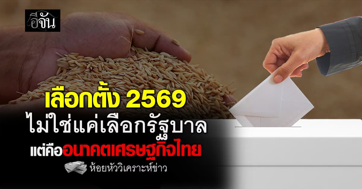 เลือกตั้ง 2569 ไม่ใช่แค่เลือกรัฐบาล แต่คืออนาคตเศรษฐกิจไทย 