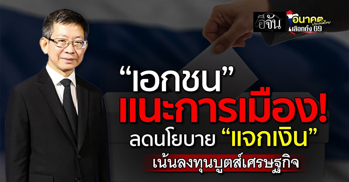 เอกชน แนะการเมือง ลดนโยบาย “แจกเงิน” เน้นลงทุนบูตส์เศรษฐกิจ