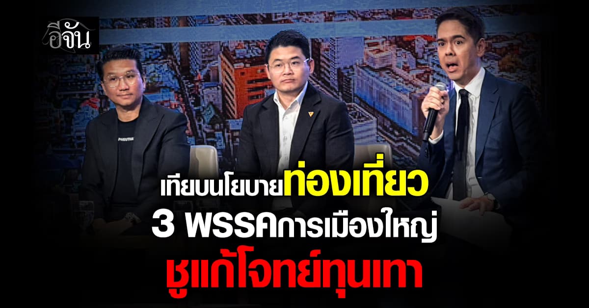 เทียบนโยบายท่องเที่ยว 3 พรรคการเมืองใหญ่ ชูแก้โจทย์ทุนเทา