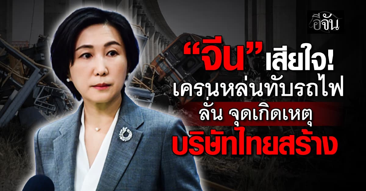 “จีน” เสียใจเหตุเครนหล่นทับรถไฟ ลั่น จุดเกิดเหตุเป็นบริษัทไทยสร้าง