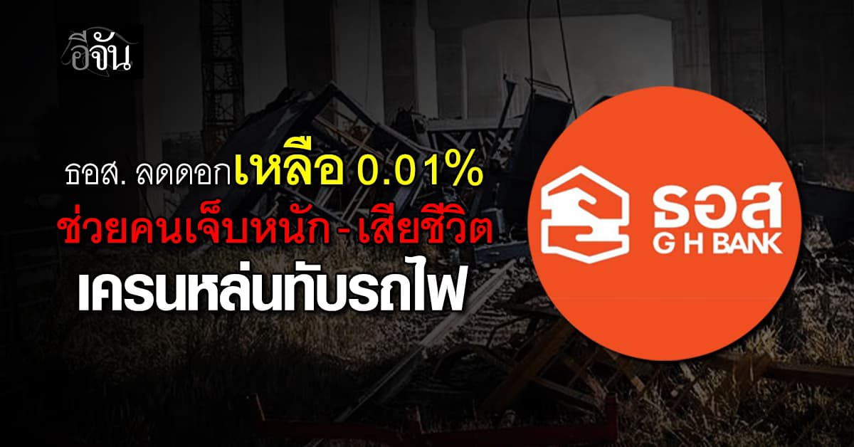 ธอส. ลดดอกเบี้ยเหลือ 0.01%  ช่วยคนเจ็บหนัก- เสียชีวิต เครนหล่นทับรถไฟ 