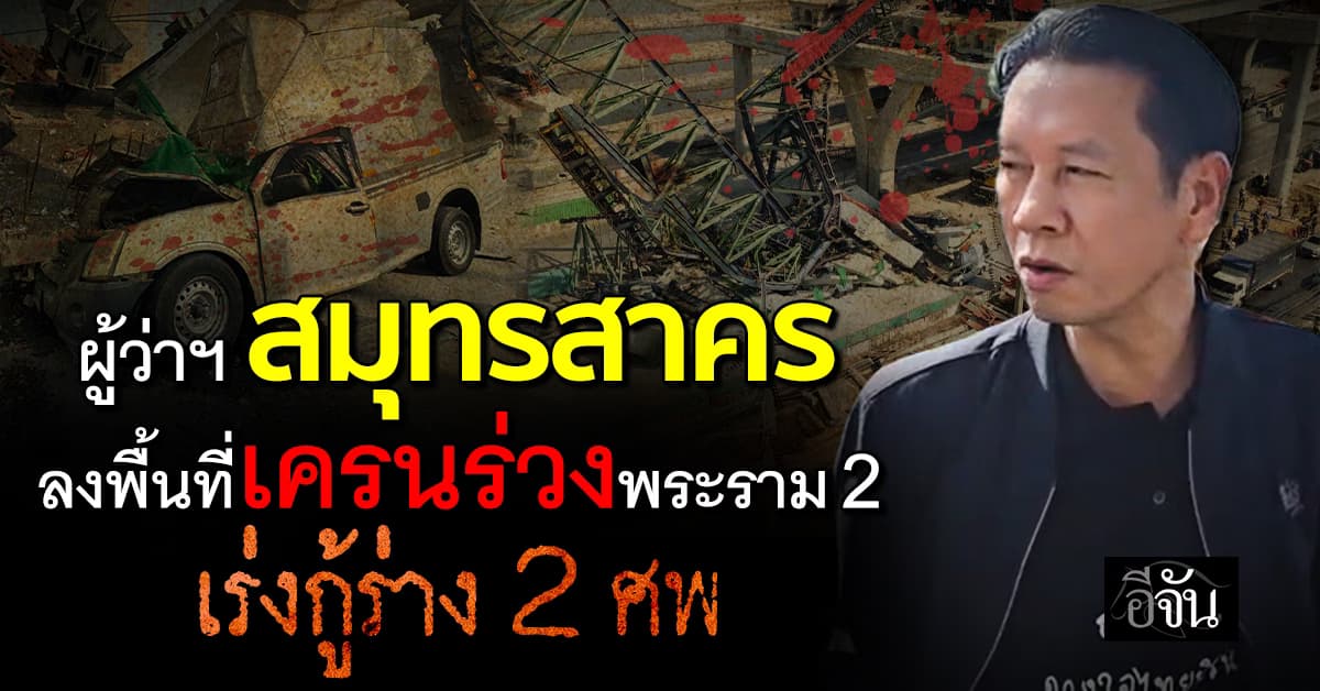 ผู้ว่าฯ สมุทรสาคร ลงพื้นที่เครนถล่มพระราม 2 ดับแล้ว 2 ศพ คาด เกิดจากผลพวงทำงานเมื่อคืน