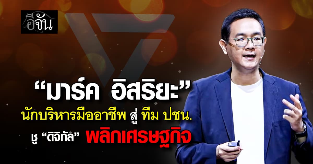 “มาร์ค อิสริยะ” จากนักบริหารสู่ทีม “พรรคประชาชน” ชู “ดิจิทัล” เปลี่ยนเศรษฐกิจไทย