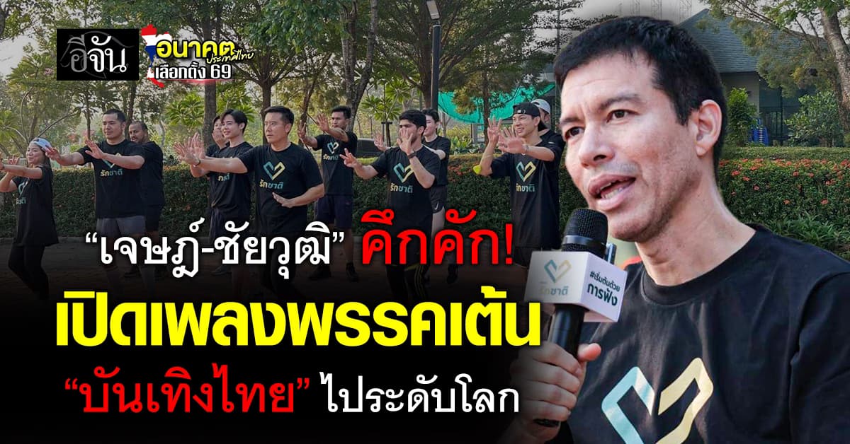 “เจษฎ์-ชัยวุฒิ” พรรครักชาติ เปิดเพลงพรรคเต้น ชูนโยบาย “บันเทิงไทยไปปันเทิงโลก”